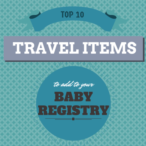 Top 10 Travel Items to add to your baby registry